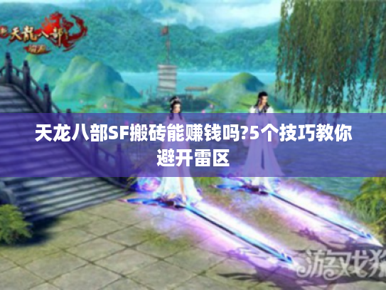 天龙八部SF搬砖能赚钱吗?5个技巧教你避开雷区