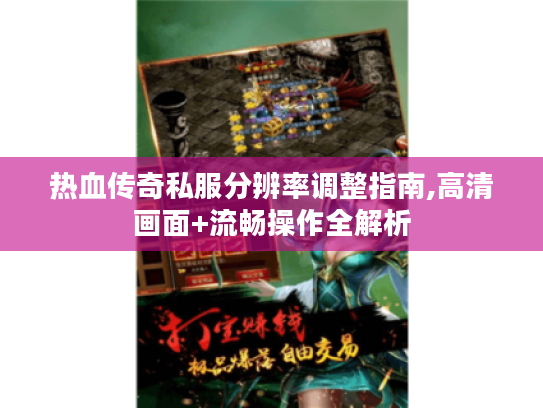 热血传奇私服分辨率调整指南,高清画面+流畅操作全解析