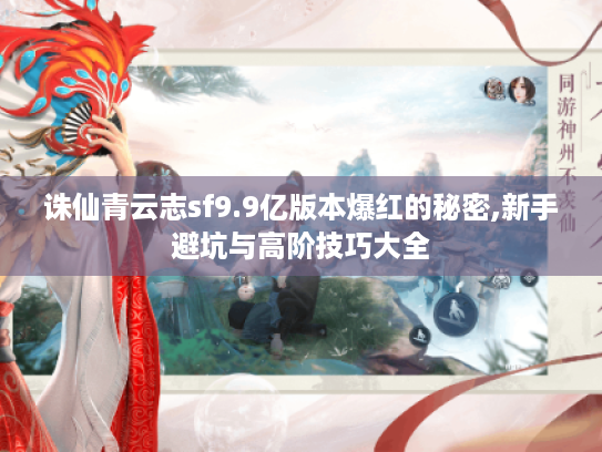 诛仙青云志sf9.9亿版本爆红的秘密,新手避坑与高阶技巧大全