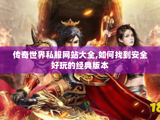 传奇世界私服网站大全,如何找到安全好玩的经典版本