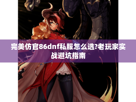完美仿官86dnf私服怎么选?老玩家实战避坑指南