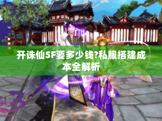 开诛仙SF要多少钱?私服搭建成本全解析