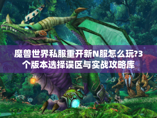 魔兽世界私服重开新N服怎么玩?3个版本选择误区与实战攻略库