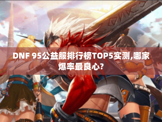 DNF 95公益服排行榜TOP5实测,哪家爆率最良心?