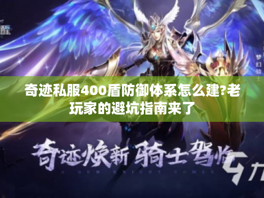奇迹私服400盾防御体系怎么建?老玩家的避坑指南来了