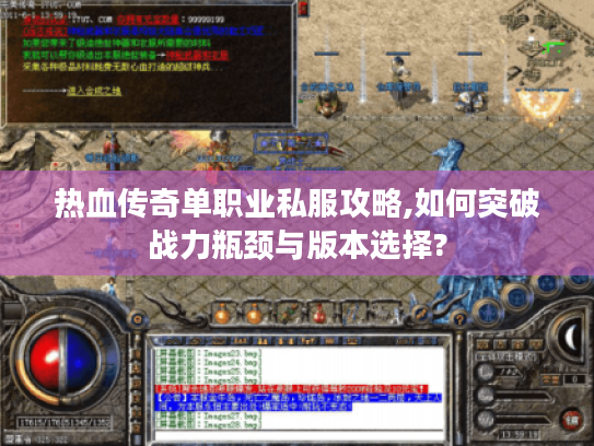 热血传奇单职业私服攻略,如何突破战力瓶颈与版本选择?