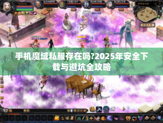 手机魔域私服存在吗?2025年安全下载与避坑全攻略
