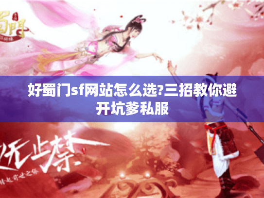 好蜀门sf网站怎么选?三招教你避开坑爹私服