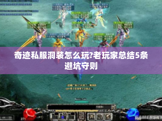 奇迹私服洞装怎么玩?老玩家总结5条避坑守则