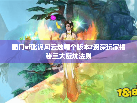 蜀门sf叱诧风云选哪个版本?资深玩家揭秘三大避坑法则