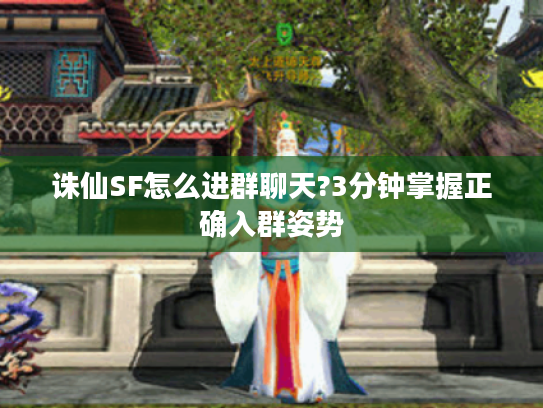 诛仙SF怎么进群聊天?3分钟掌握正确入群姿势
