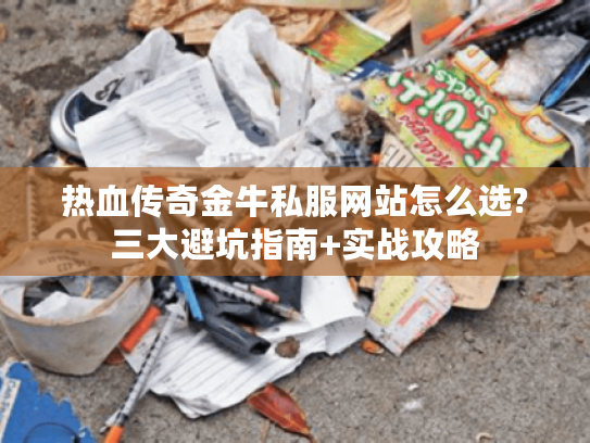 热血传奇金牛私服网站怎么选?三大避坑指南+实战攻略