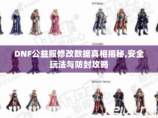 DNF公益服修改数据真相揭秘,安全玩法与防封攻略