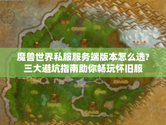 魔兽世界私服服务端版本怎么选?三大避坑指南助你畅玩怀旧服