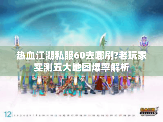 热血江湖私服60去哪刷?老玩家实测五大地图爆率解析 热血江湖私服60去哪刷?老玩家实测五大地图爆率解析
