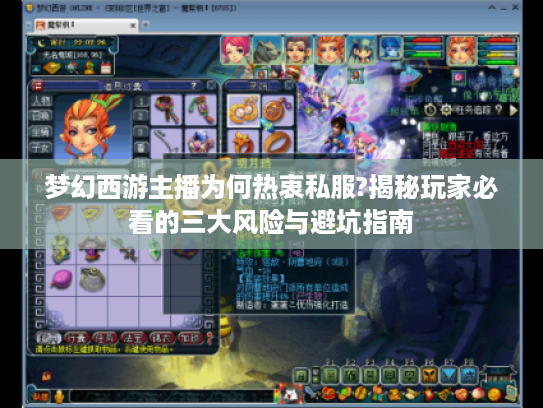 梦幻西游主播为何热衷私服?揭秘玩家必看的三大风险与避坑指南