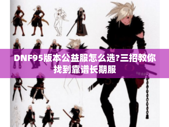 DNF95版本公益服怎么选?三招教你找到靠谱长期服