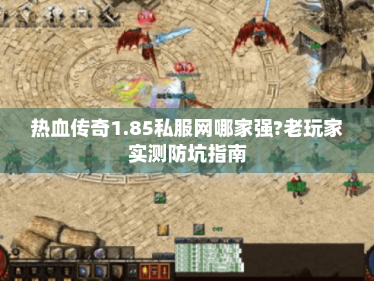 热血传奇1.85私服网哪家强?老玩家实测防坑指南