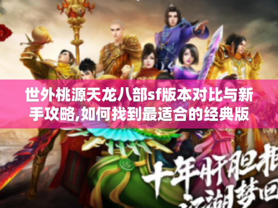 世外桃源天龙八部sf版本对比与新手攻略,如何找到最适合的经典版本?