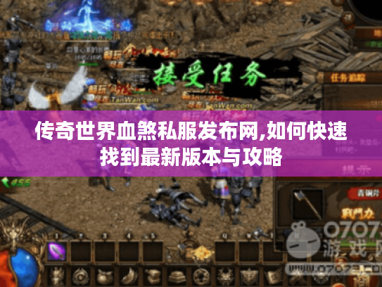 传奇世界血煞私服发布网,如何快速找到最新版本与攻略 传奇世界血煞私服发布网,如何快速找到最新版本与攻略