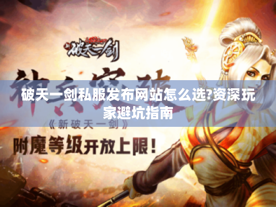 破天一剑私服发布网站怎么选?资深玩家避坑指南