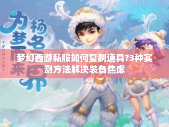 梦幻西游私服如何复制道具?3种实测方法解决装备焦虑