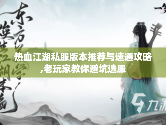 热血江湖私服版本推荐与速通攻略,老玩家教你避坑选服