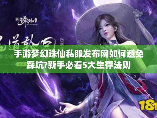 手游梦幻诛仙私服发布网如何避免踩坑?新手必看5大生存法则 手游梦幻诛仙私服发布网如何避免踩坑?新手必看5大生存法则