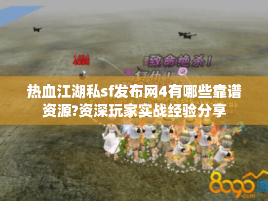 热血江湖私sf发布网4有哪些靠谱资源?资深玩家实战经验分享 热血江湖私sf发布网4有哪些靠谱资源?资深玩家实战经验分享