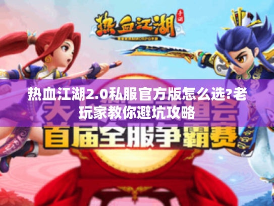 热血江湖2.0私服官方版怎么选?老玩家教你避坑攻略