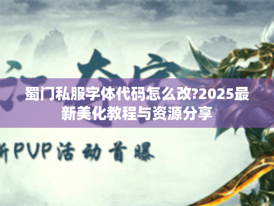 蜀门私服字体代码怎么改?2025最新美化教程与资源分享