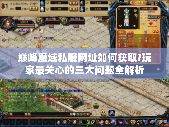 巅峰魔域私服网址如何获取?玩家最关心的三大问题全解析
