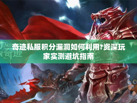 奇迹私服积分漏洞如何利用?资深玩家实测避坑指南