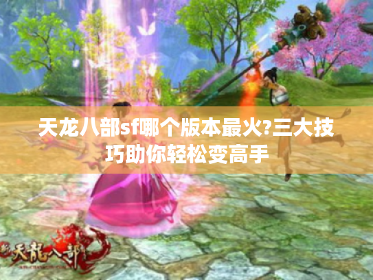 天龙八部sf哪个版本最火?三大技巧助你轻松变高手
