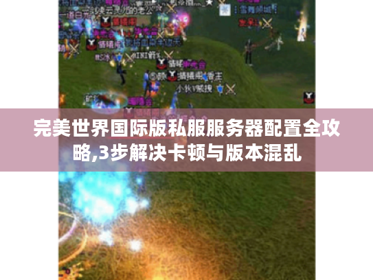 完美世界国际版私服服务器配置全攻略,3步解决卡顿与版本混乱