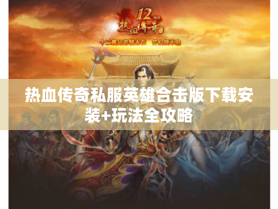 热血传奇私服英雄合击版下载安装+玩法全攻略
