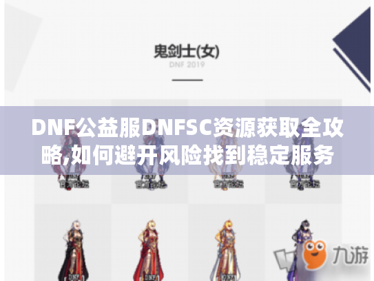 DNF公益服DNFSC资源获取全攻略,如何避开风险找到稳定服务器? DNF公益服DNFSC资源获取全攻略,如何避开风险找到稳定服务器?