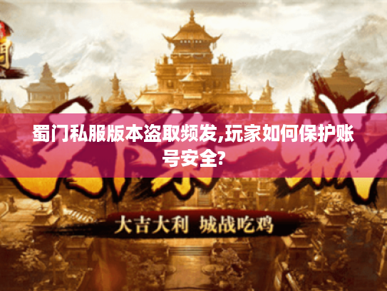 蜀门私服版本盗取频发,玩家如何保护账号安全? 蜀门私服版本盗取频发,玩家如何保护账号安全?