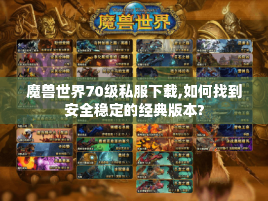 魔兽世界70级私服下载,如何找到安全稳定的经典版本?