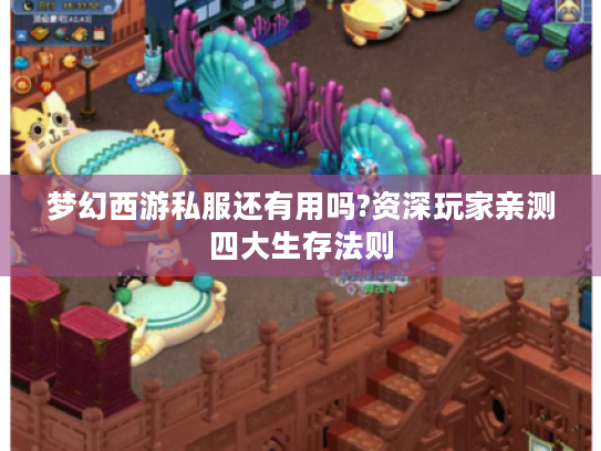 梦幻西游私服还有用吗?资深玩家亲测四大生存法则