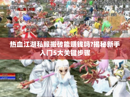 热血江湖私服搬砖能赚钱吗?揭秘新手入门5大关键步骤 热血江湖私服搬砖能赚钱吗?揭秘新手入门5大关键步骤