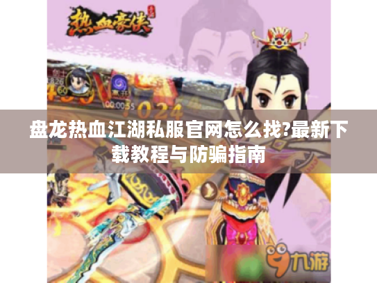 盘龙热血江湖私服官网怎么找?最新下载教程与防骗指南