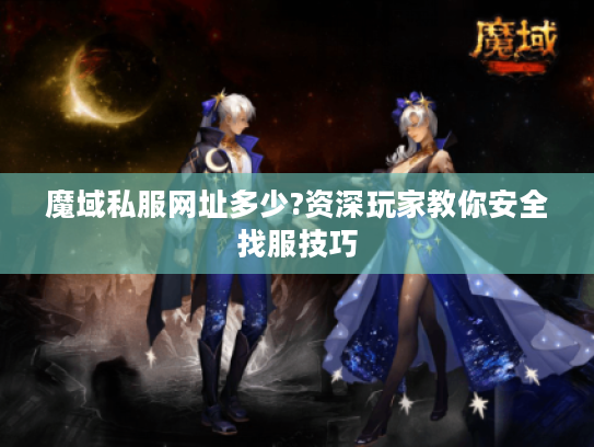 魔域私服网址多少?资深玩家教你安全找服技巧 魔域私服网址多少?资深玩家教你安全找服技巧