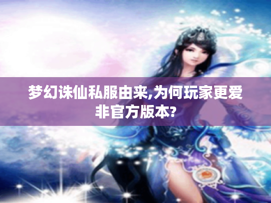 梦幻诛仙私服由来,为何玩家更爱非官方版本?