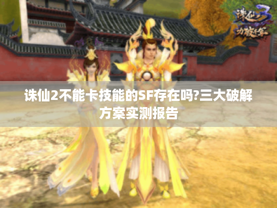 诛仙2不能卡技能的SF存在吗?三大破解方案实测报告