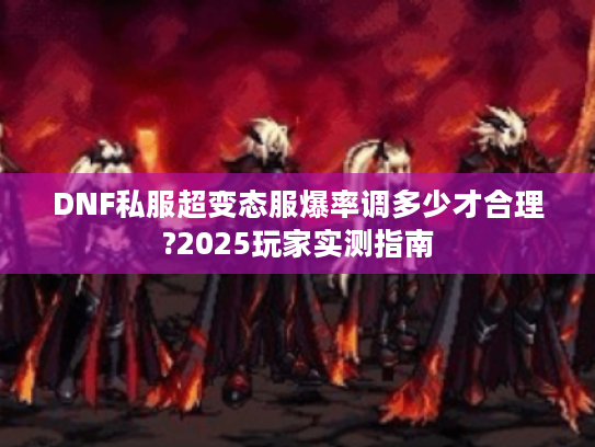 DNF私服超变态服爆率调多少才合理?2025玩家实测指南