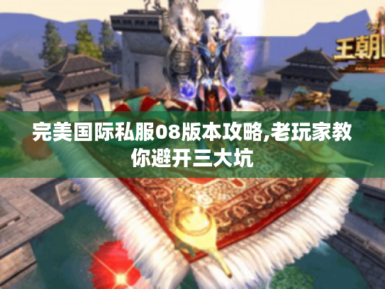 完美国际私服08版本攻略,老玩家教你避开三大坑 完美国际私服08版本攻略,老玩家教你避开三大坑