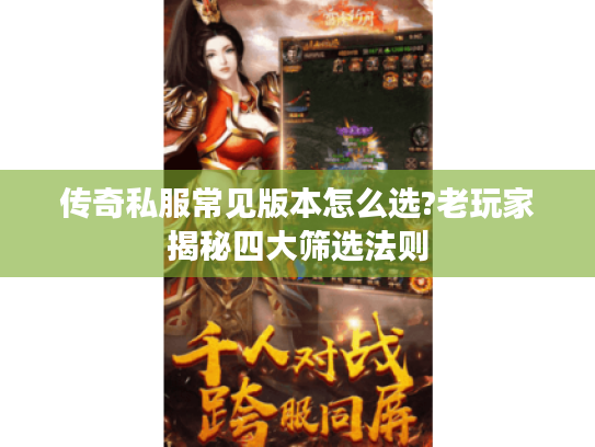 传奇私服常见版本怎么选?老玩家揭秘四大筛选法则