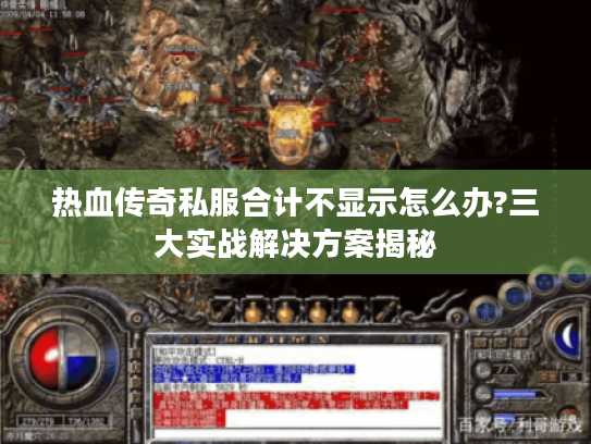 热血传奇私服合计不显示怎么办?三大实战解决方案揭秘