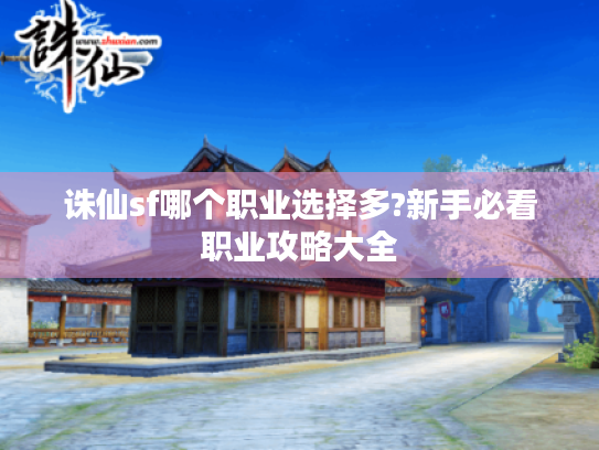 诛仙sf哪个职业选择多?新手必看职业攻略大全